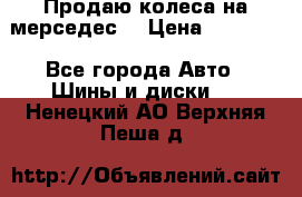 Продаю колеса на мерседес  › Цена ­ 40 000 - Все города Авто » Шины и диски   . Ненецкий АО,Верхняя Пеша д.